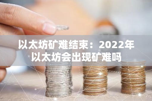 以太坊矿难结束：2022年以太坊会出现矿难吗