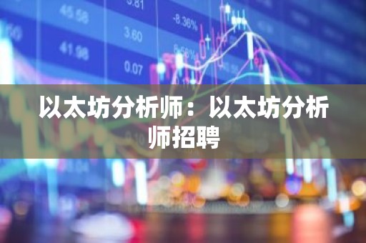 以太坊分析师：以太坊分析师招聘