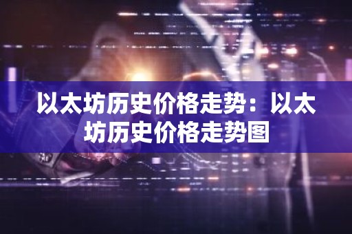 以太坊历史价格走势：以太坊历史价格走势图