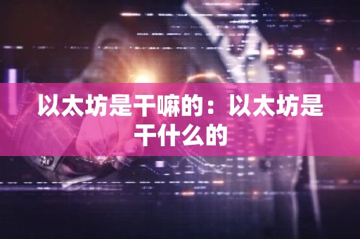 以太坊是干嘛的：以太坊是干什么的