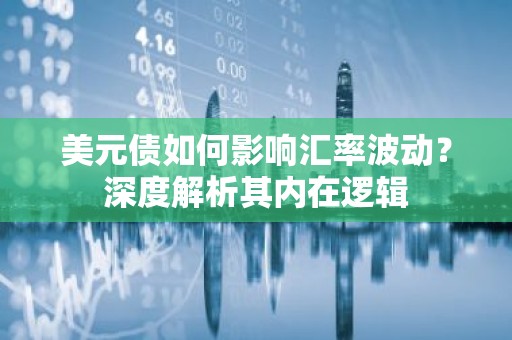 美元债如何影响汇率波动？深度解析其内在逻辑