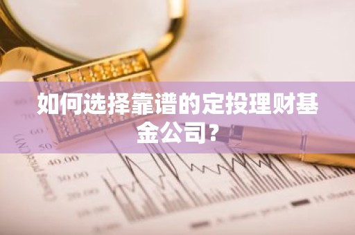 如何选择靠谱的定投理财基金公司？