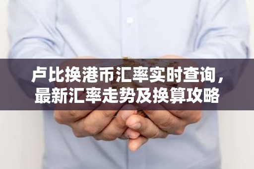 卢比换港币汇率实时查询，最新汇率走势及换算攻略