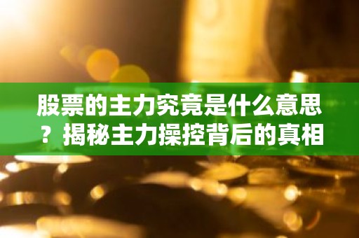 股票的主力究竟是什么意思？揭秘主力操控背后的真相
