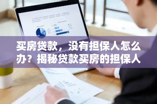 买房贷款，没有担保人怎么办？揭秘贷款买房的担保人难题