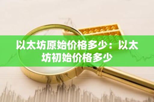 以太坊原始价格多少：以太坊初始价格多少