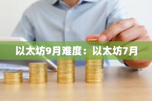 以太坊9月难度：以太坊7月