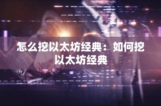 怎么挖以太坊经典：如何挖以太坊经典