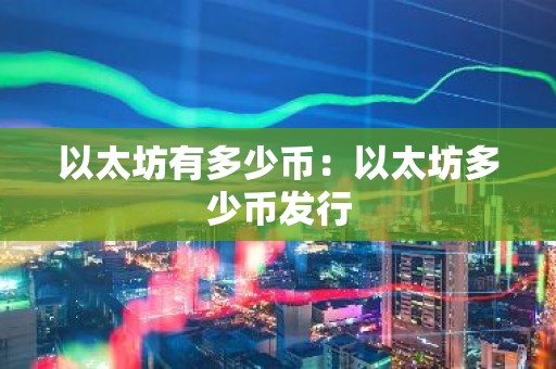 以太坊有多少币：以太坊多少币发行