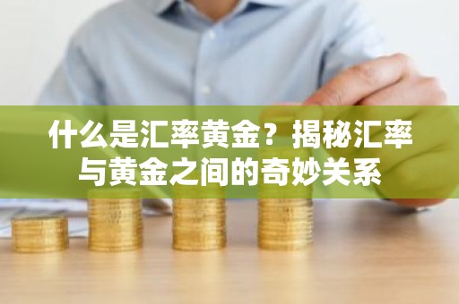 什么是汇率黄金？揭秘汇率与黄金之间的奇妙关系
