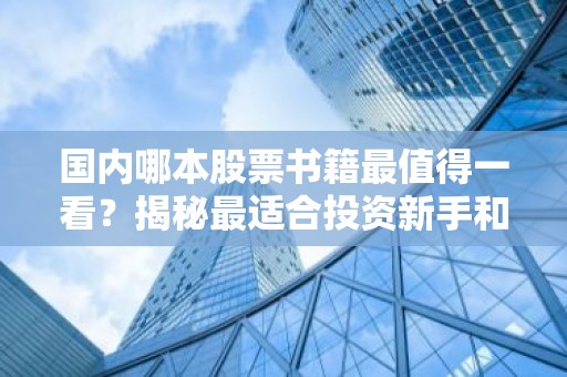 国内哪本股票书籍最值得一看？揭秘最适合投资新手和老手的经典之作！