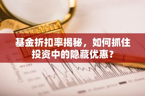 基金折扣率揭秘，如何抓住投资中的隐藏优惠？