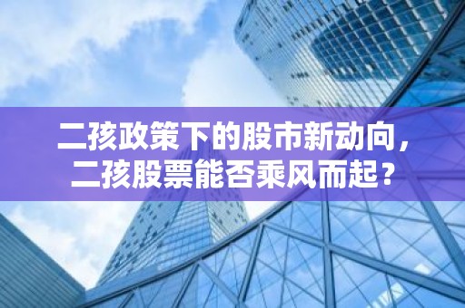 二孩政策下的股市新动向，二孩股票能否乘风而起？