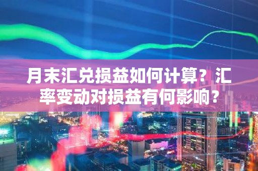 月末汇兑损益如何计算？汇率变动对损益有何影响？