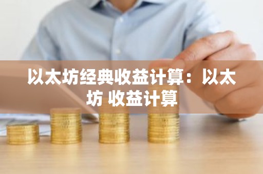 以太坊经典收益计算：以太坊 收益计算