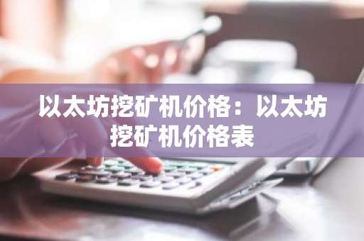 以太坊挖矿机价格：以太坊挖矿机价格表