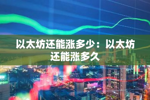 以太坊还能涨多少：以太坊还能涨多久