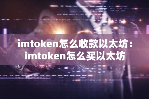 imtoken怎么收款以太坊：imtoken怎么买以太坊