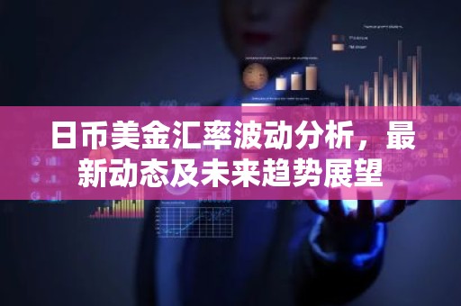 日币美金汇率波动分析，最新动态及未来趋势展望