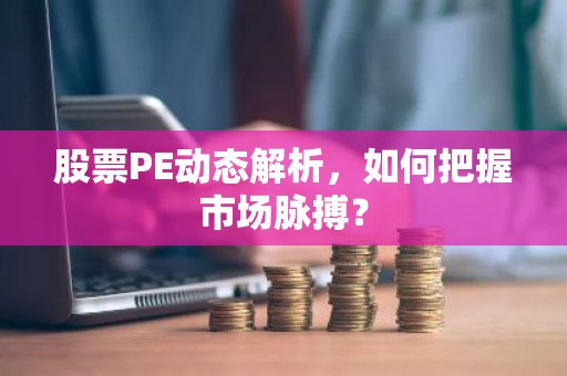 股票PE动态解析，如何把握市场脉搏？