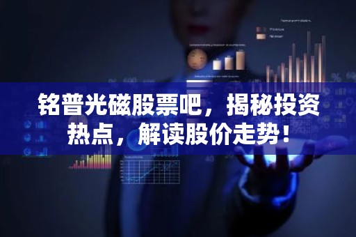 铭普光磁股票吧，揭秘投资热点，解读股价走势！