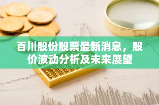 百川股份股票最新消息，股价波动分析及未来展望