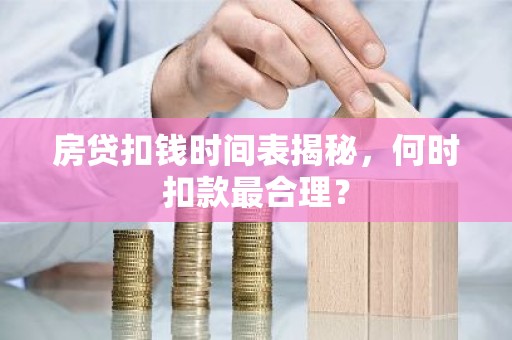 房贷扣钱时间表揭秘，何时扣款最合理？