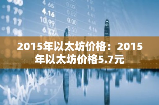2015年以太坊价格：2015年以太坊价格5.7元