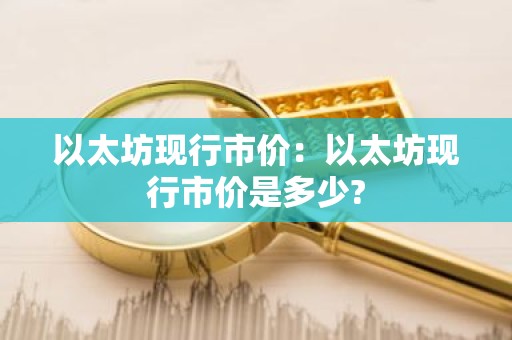 以太坊现行市价：以太坊现行市价是多少?