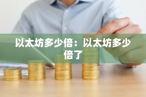 以太坊多少倍：以太坊多少倍了