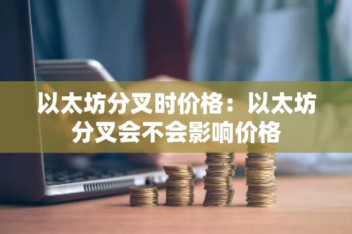 以太坊分叉时价格：以太坊分叉会不会影响价格