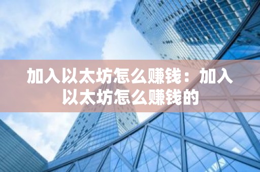 加入以太坊怎么赚钱：加入以太坊怎么赚钱的