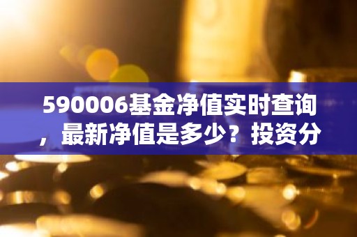 590006基金净值实时查询，最新净值是多少？投资分析解读