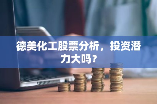 德美化工股票分析，投资潜力大吗？