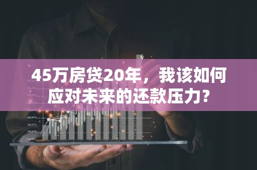 45万房贷20年，我该如何应对未来的还款压力？