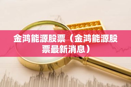 金鸿能源股票（金鸿能源股票最新消息）