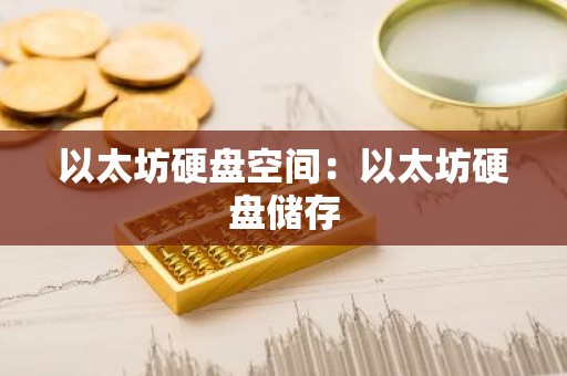 以太坊硬盘空间：以太坊硬盘储存