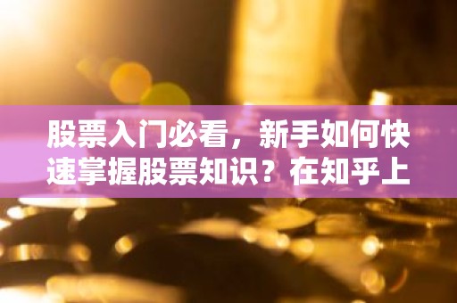 股票入门必看，新手如何快速掌握股票知识？在知乎上找到实用指南！