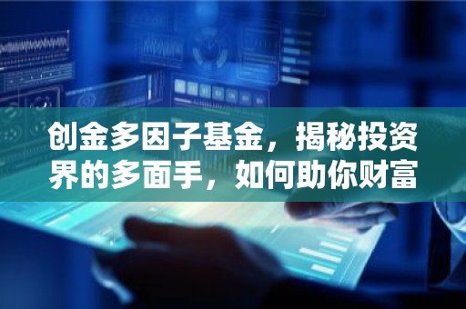 创金多因子基金，揭秘投资界的多面手，如何助你财富增值？