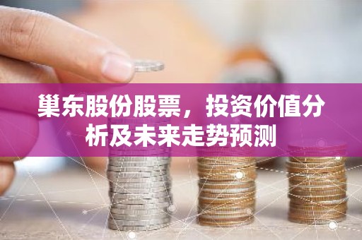 巢东股份股票，投资价值分析及未来走势预测