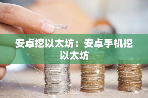 安卓挖以太坊：安卓手机挖以太坊