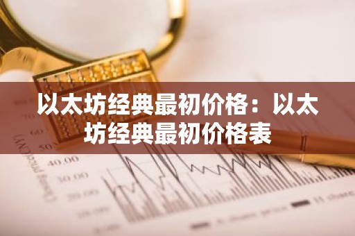 以太坊经典最初价格：以太坊经典最初价格表