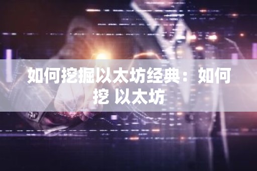 如何挖掘以太坊经典：如何挖 以太坊