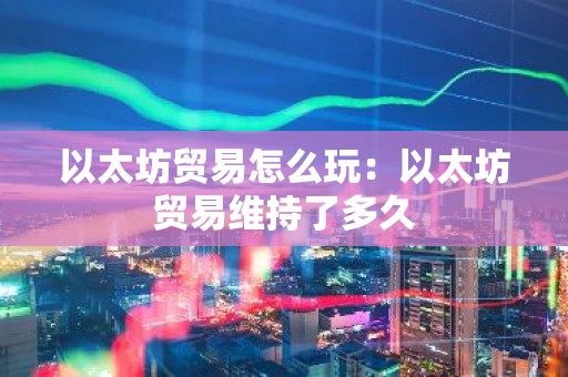 以太坊贸易怎么玩：以太坊贸易维持了多久