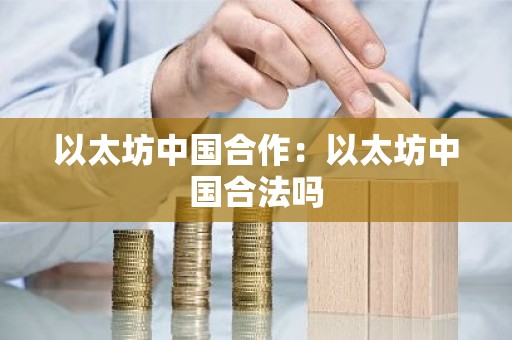 以太坊中国合作：以太坊中国合法吗