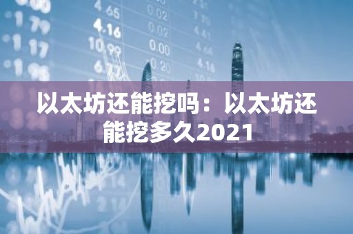 以太坊还能挖吗：以太坊还能挖多久2021