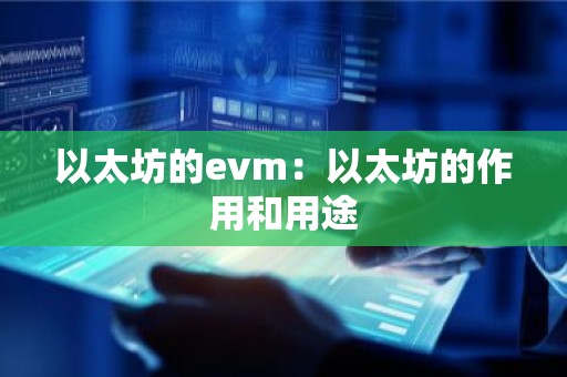 以太坊的evm：以太坊的作用和用途