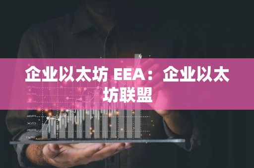 企业以太坊 EEA：企业以太坊联盟