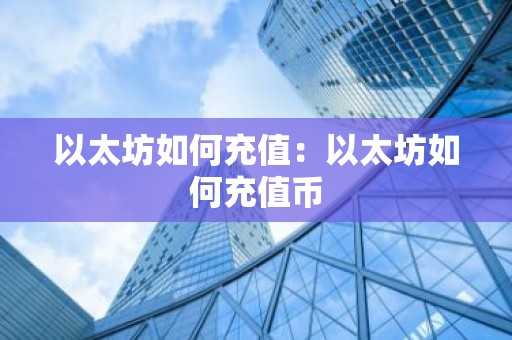以太坊如何充值：以太坊如何充值币