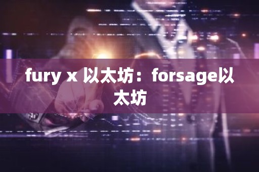 fury x 以太坊：forsage以太坊